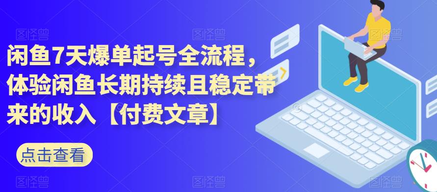 闲鱼7天爆单起号全流程，体验闲鱼长期持续且稳定带来的收入【付费文章】-中创网_专注互联网创业,项目资源整合