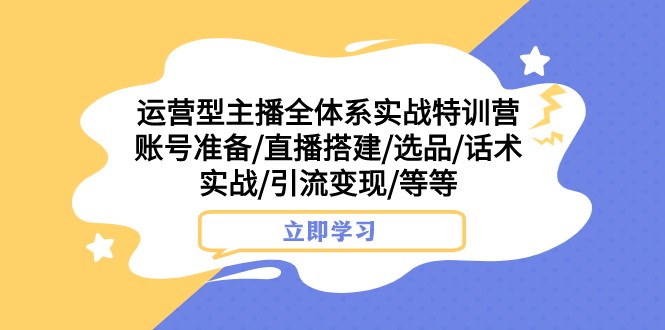 经营型网络主播全管理体系实战演练夏令营 账户提前准备/直播间构建/选款/销售话术实战演练/引流变现/等-中创网_专注互联网创业,项目资源整合
