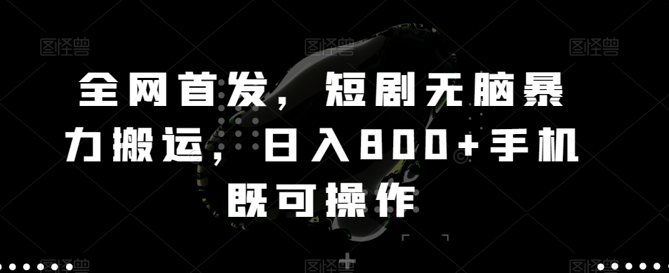 全网首发，短剧无脑暴力搬运，日入800+手机既可操作-中创网_专注互联网创业,项目资源整合