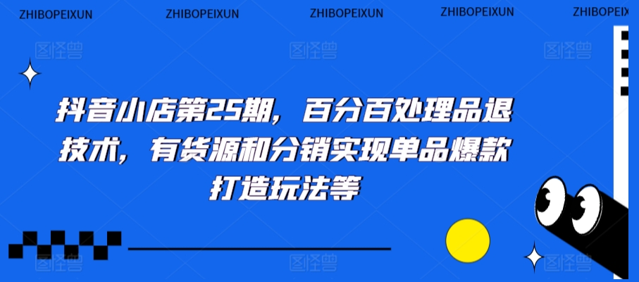 抖音小店第25期，百分百处理品退技术，有货源和分销实现单品爆款打造玩法等-中创网_专注互联网创业,项目资源整合