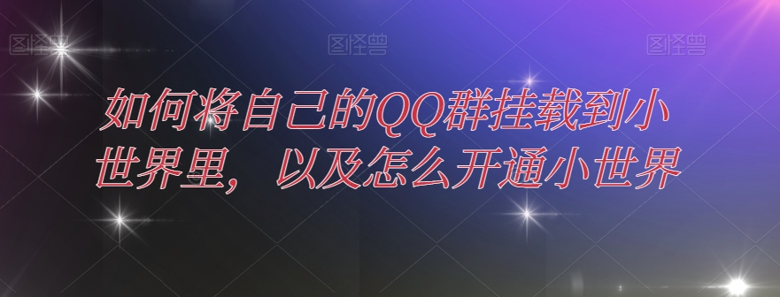 怎样把自己的QQ群初始化到大世界中，及其如何开通小天地-暖阳网-优质付费教程和创业项目大全-中创网_专注互联网创业,项目资源整合