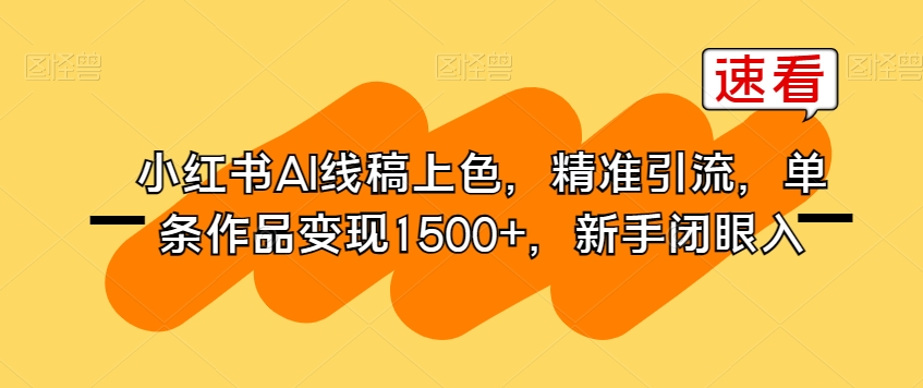 小红书的AI线稿上色，精准引流方法，一条著作转现1500 ，初学者闭眼入-中创网_专注互联网创业,项目资源整合