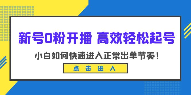 新号0粉开播-高效轻松起号：小白如何快速进入正常出单节奏（10节课）-中创网_专注互联网创业,项目资源整合