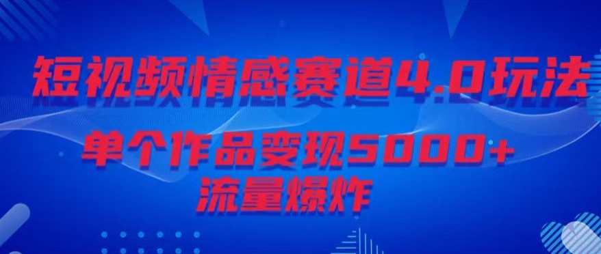 短视频情感赛道4.0玩法，单个作品变现5000+，流量爆炸-中创网_专注互联网创业,项目资源整合