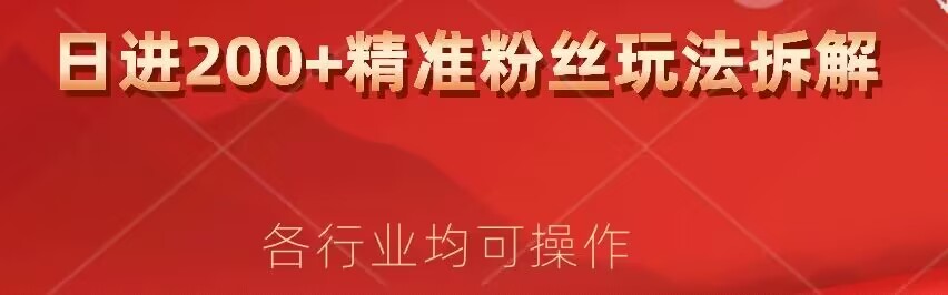 日进200 精准粉丝详尽拆卸实例教程，各个行业通用性新手就可以入门-中创网_专注互联网创业,项目资源整合