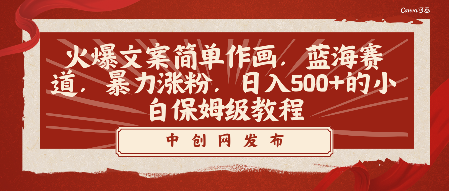 （8855期）火爆文案简易绘画，瀚海跑道，暴力行为增粉，日入500 的新手家庭保姆级实例教程-中创网_专注互联网创业,项目资源整合