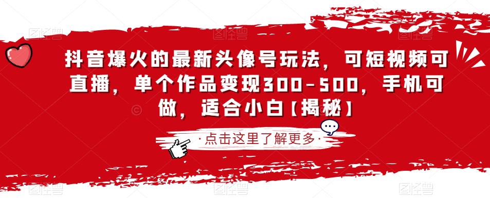 抖音爆火的最新头像号玩法，可短视频可直播，单个作品变现300-500，手机可做，适合小白【揭秘】-中创网_专注互联网创业,项目资源整合