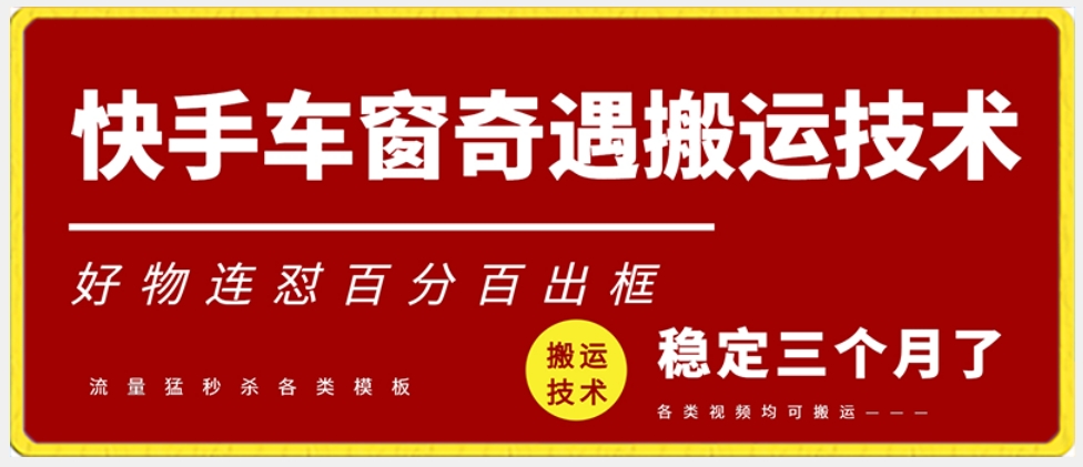 快手车窗奇遇搬运技术（安卓技术），好物连怼百分百出框【揭秘】-中创网_专注互联网创业,项目资源整合