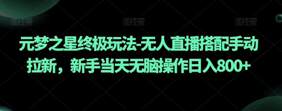 元梦之星终极玩法-无人直播搭配手动拉新，新手当天无脑操作日入800+【揭秘】-中创网_专注互联网创业,项目资源整合