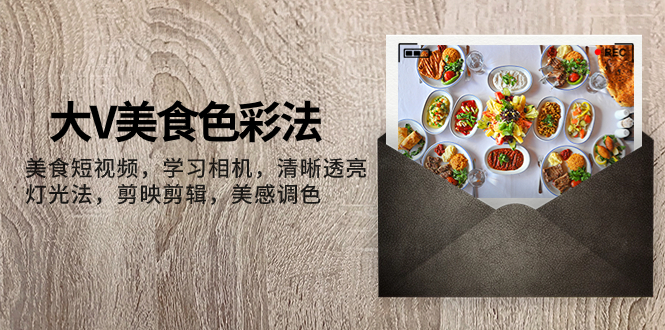 （7862期）大V-特色美食颜色法，美食短视频 学习培训照相机 清楚通透灯光效果法 剪映剪辑 艺术美上色-中创网_专注互联网创业,项目资源整合
