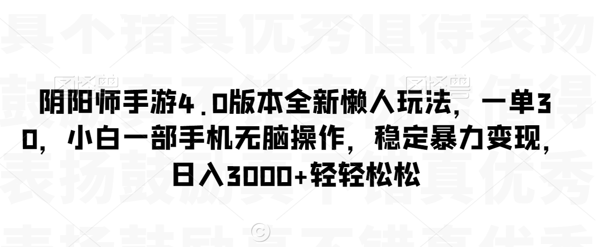 阴阳师手游4.0版本全新懒人玩法，一单30，小白一部手机无脑操作，稳定暴力变现【揭秘】-中创网_专注互联网创业,项目资源整合