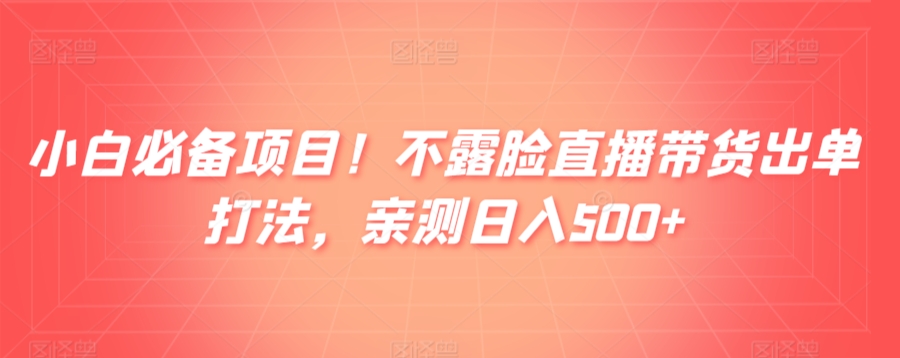 小白必备项目！不露脸直播带货出单打法，亲测日入500+-中创网_专注互联网创业,项目资源整合