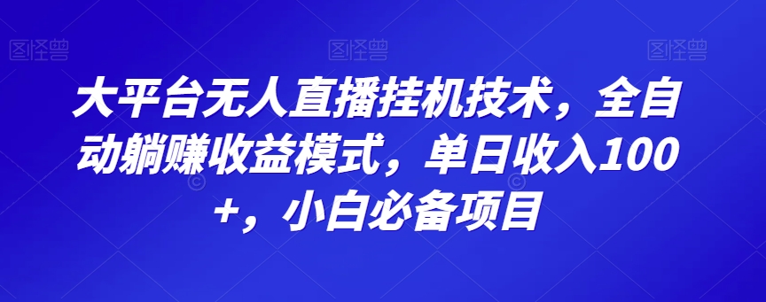 大平台无人直播挂机技术，全自动躺赚收益模式，单日收入100+，小白必备项目-中创网_专注互联网创业,项目资源整合