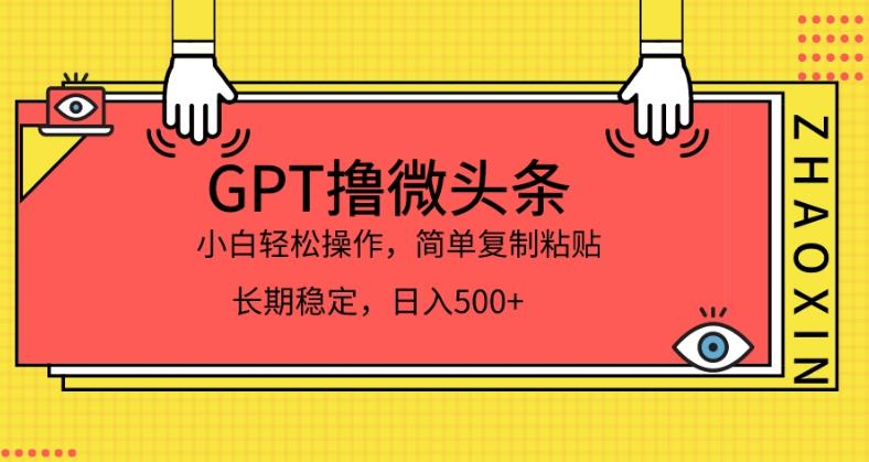 GPT撸微头条，小白轻松上手，简单复制粘贴，日入500+-中创网_专注互联网创业,项目资源整合