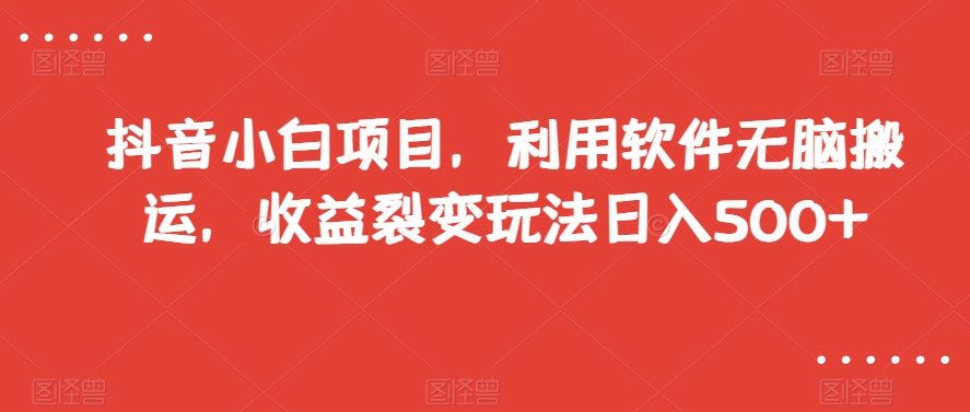 抖音小白项目，利用软件无脑搬运，收益裂变玩法日入500+【揭秘】-中创网_专注互联网创业,项目资源整合