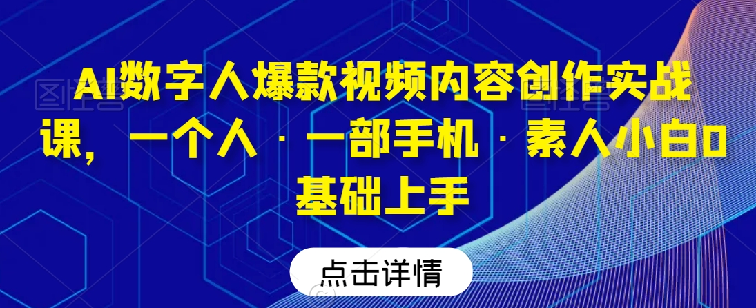 AI数字人爆款视频内容创作实战课，一个人·一部手机·素人小白0基础上手-中创网_专注互联网创业,项目资源整合