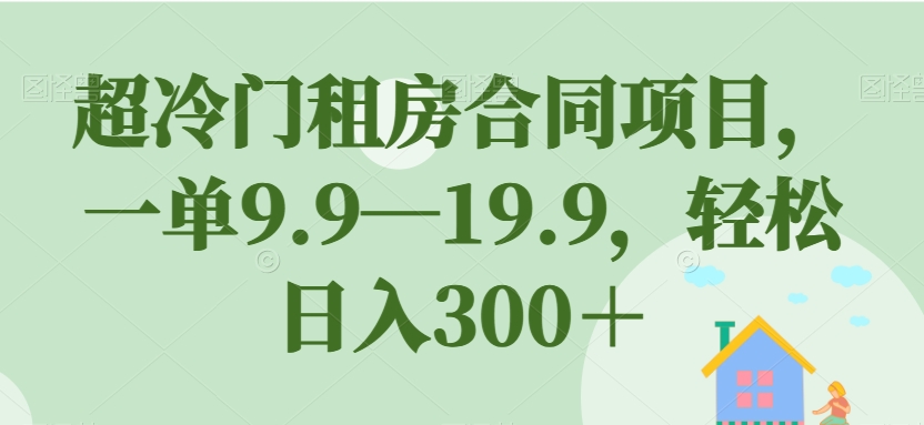 超冷门租房合同项目，一单9.9—19.9，轻松日入300＋【揭秘】-中创网_专注互联网创业,项目资源整合
