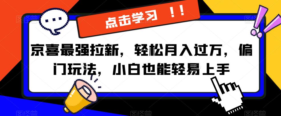京喜最强拉新，轻松月入过万，偏门玩法，小白也能轻易上手【揭秘】-中创网_专注互联网创业,项目资源整合