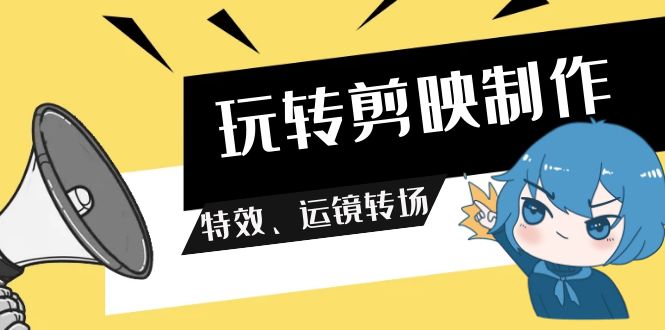 （9411期）玩转 剪映制作，特效、运镜转场（113节视频）-中创网_专注互联网创业,项目资源整合