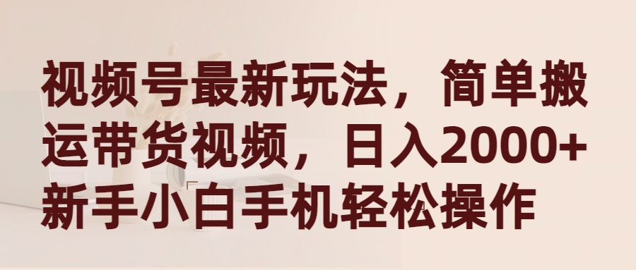 （9486期）微信视频号全新游戏玩法，简易运送带货视频，日入2000 ，新手入门手机上轻轻松松实际操作-中创网_专注互联网创业,项目资源整合