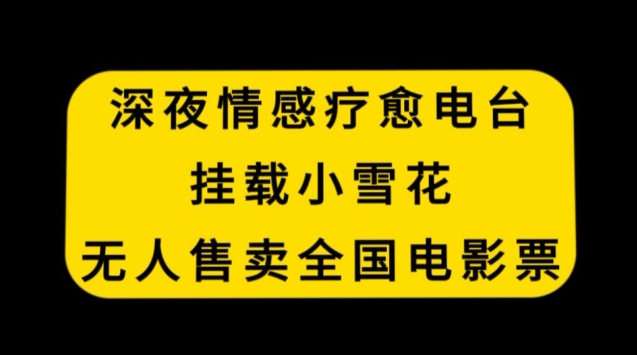 深夜情感疗愈电台，挂载小雪花，无人售卖全国电影票【揭秘】-中创网_专注互联网创业,项目资源整合