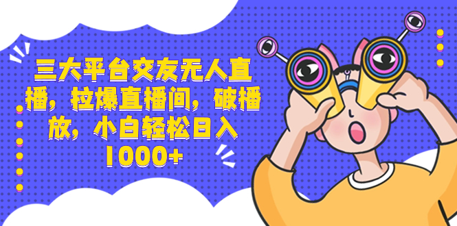 （8490期）三大平台交朋友无人直播，拉爆直播房间，破播放视频，新手轻轻松松日入1000-中创网_专注互联网创业,项目资源整合