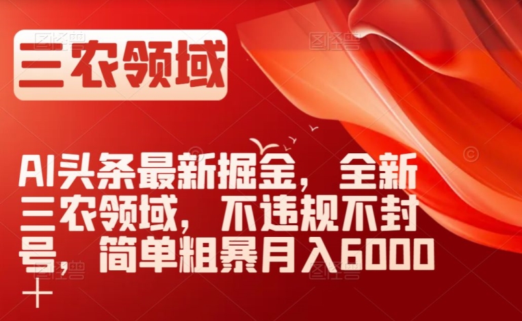 AI头条最新掘金，全新三农领域，不违规不封号，简单粗暴月入6000＋【揭秘】-暖阳网-优质付费教程和创业项目大全-中创网_专注互联网创业,项目资源整合