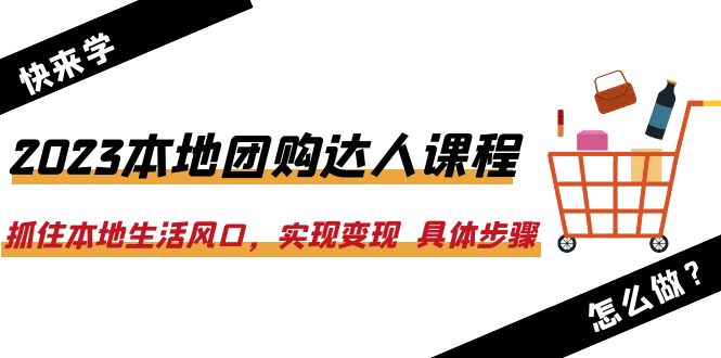2023本地团购达人课程：抓住本地生活风口，实现变现  具体步骤（22节课）-中创网_专注互联网创业,项目资源整合