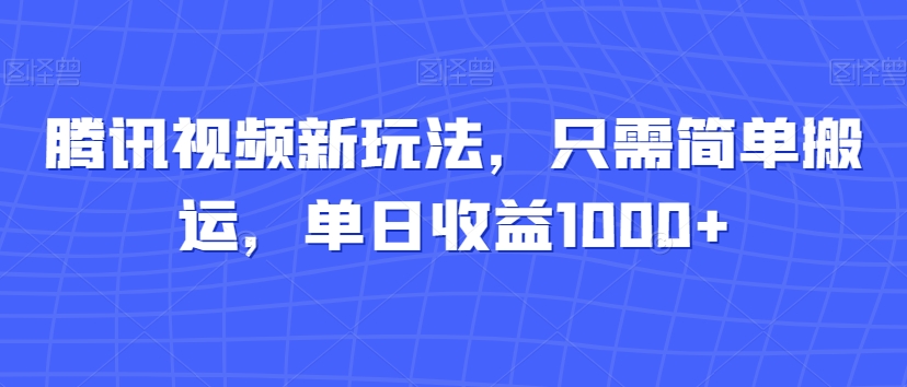 腾讯视频新玩法，只需简单搬运，单日收益1000+-中创网_专注互联网创业,项目资源整合