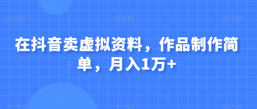 在抖音卖虚似材料，著作制作简单，月入1万-暖阳网-优质付费教程和创业项目大全-中创网_专注互联网创业,项目资源整合