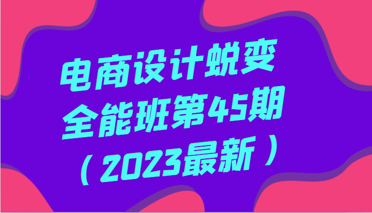 美工设计成长全能型班第45期（2023全新）全方位提高，系统学习美工设计-中创网_专注互联网创业,项目资源整合