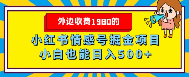 外面收费标准1980的，小红书的情感号掘金队新项目，新手轻轻松松日入500-暖阳网-优质付费教程和创业项目大全-中创网_专注互联网创业,项目资源整合