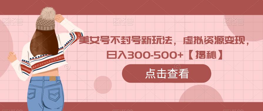 最新美女号不封号新玩法，引导虚拟资源变现，实测日入300-500+【揭秘】-中创网_专注互联网创业,项目资源整合