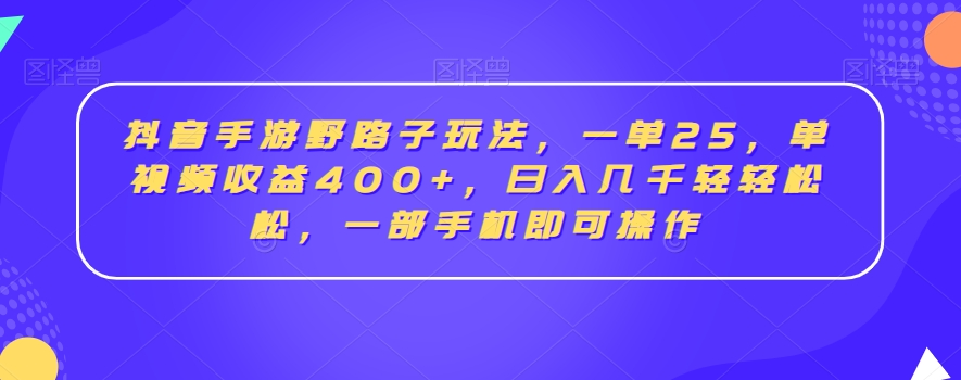 抖音手游野路子玩法，一单25，单视频收益400+，日入几千轻轻松松，一部手机即可操作【揭秘】-中创网_专注互联网创业,项目资源整合