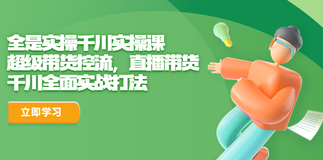 全是实操千川实操课，超级带货控流，直播带货 千川全面实战打法-中创网_专注互联网创业,项目资源整合