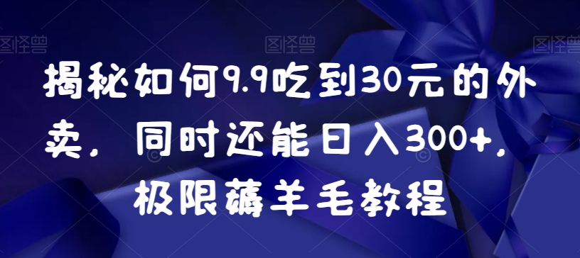 揭秘如何9.9吃到30元的外卖，同时还能日入300+，极限薅羊毛教程-中创网_专注互联网创业,项目资源整合