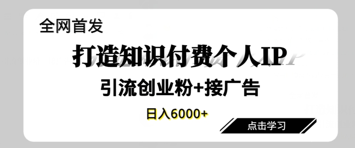 全网首发，商业大趋势项目，打造知识付费个人IP，引流创业粉，接广告，当日变现6000+-中创网_专注互联网创业,项目资源整合