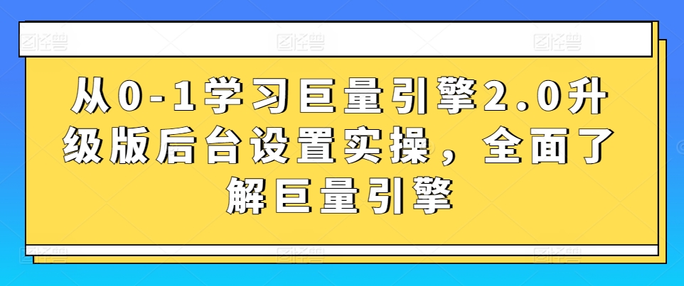 从0-1学习巨量引擎2.0升级版后台设置实操，全面了解巨量引擎-中创网_专注互联网创业,项目资源整合