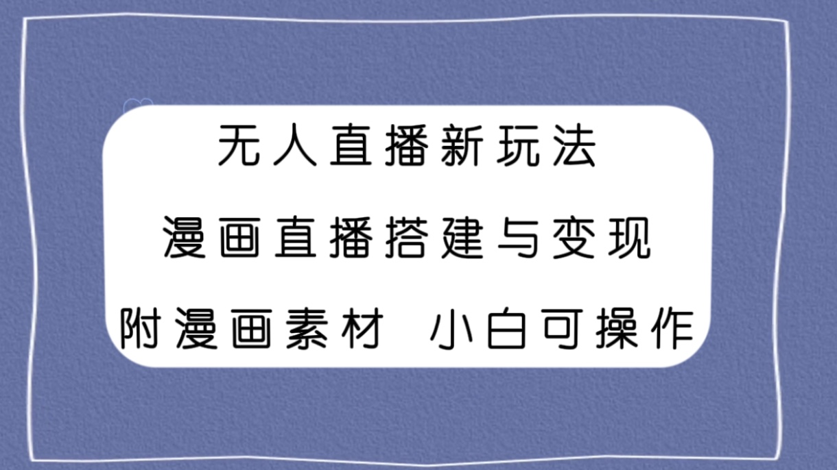 （7868期）无人直播新模式，漫画作品直播间构建与转现，附漫画素材新手也可以实际操作-中创网_专注互联网创业,项目资源整合