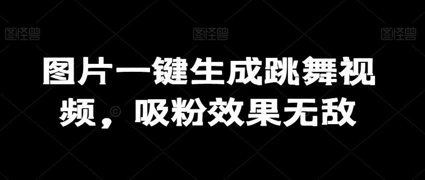 图片一键生成跳舞视频，吸粉效果无敌-中创网_专注互联网创业,项目资源整合