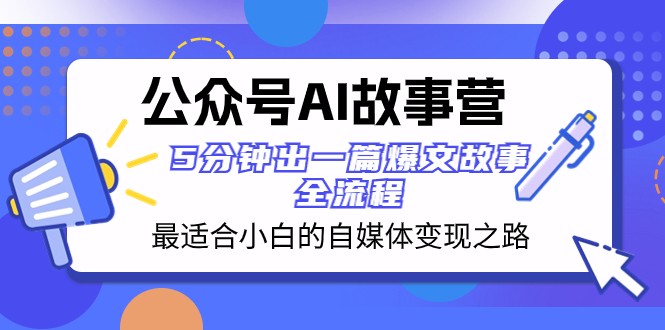公众号AI故事营 最适合小白的自媒体变现之路 5分钟出一篇爆文故事全流程-暖阳网-优质付费教程和创业项目大全-中创网_专注互联网创业,项目资源整合