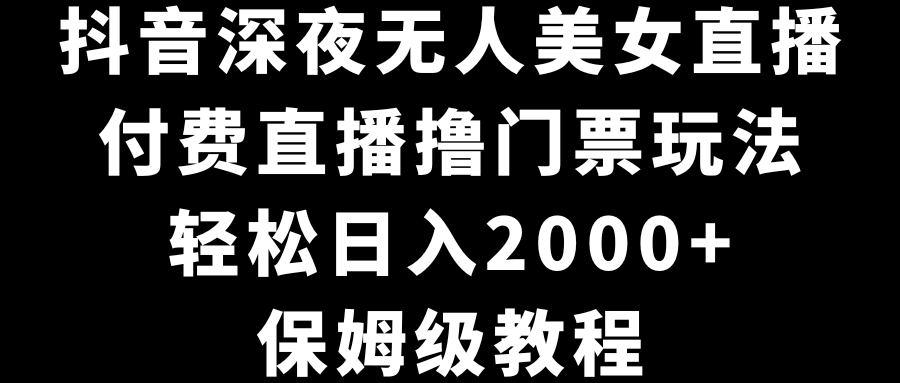 （8908期）抖音视频深更半夜没有人美女主播，付费直播撸门票费游戏玩法，轻轻松松日入2000 ，家庭保姆级实例教程-中创网_专注互联网创业,项目资源整合