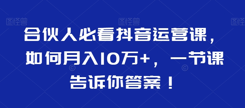 合伙人必看抖音运营课，如何月入10万+，一节课告诉你答案！-中创网_专注互联网创业,项目资源整合