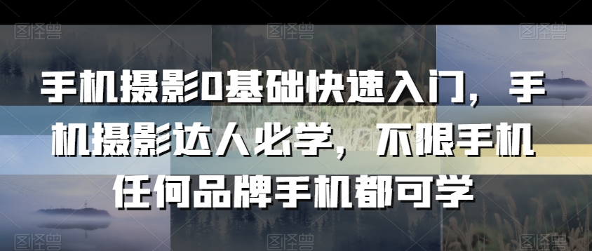 手机摄影0基础快速入门，手机摄影达人必学，不限手机任何品牌手机都可学-中创网_专注互联网创业,项目资源整合