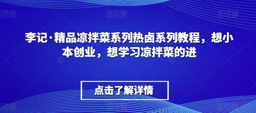 李记·精品凉拌菜系列热卤系列教程，想小本创业，想学习凉拌菜的进-中创网_专注互联网创业,项目资源整合