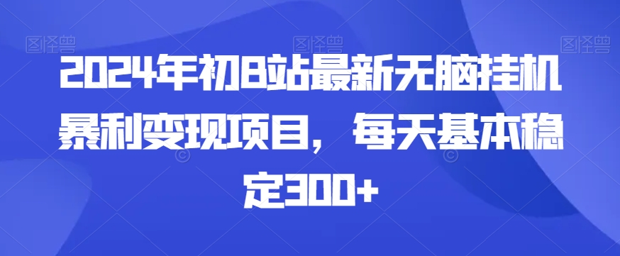2024年初B站最新无脑挂机暴利变现项目，每天基本稳定300+-中创网_专注互联网创业,项目资源整合