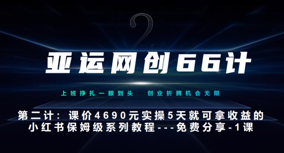 亚运网创66计第2计：小红书实战系列，只需5天即可完全上手-系列10节课-中创网_专注互联网创业,项目资源整合