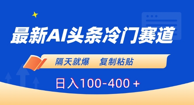 最新AI头条冷门赛道，隔天就爆，复制粘贴日入100-400＋【揭秘】-中创网_专注互联网创业,项目资源整合