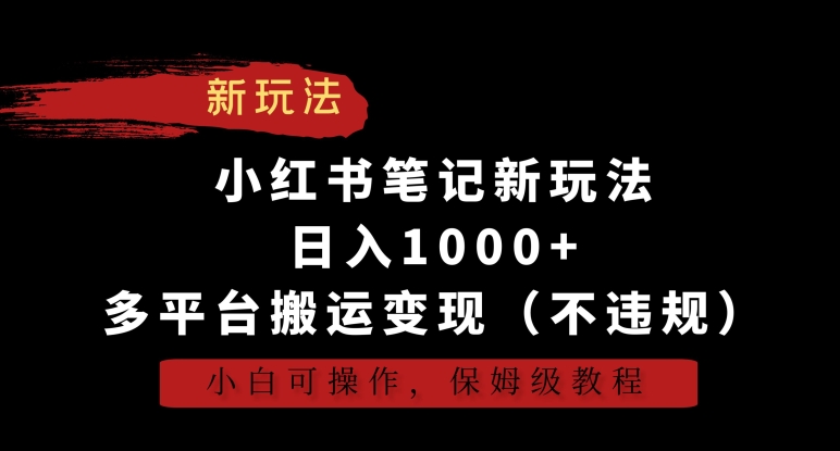 小红书笔记新玩法，日入1000+，多平台搬运变现（不违规），小白可操作，保姆级教程【揭秘】-中创网_专注互联网创业,项目资源整合