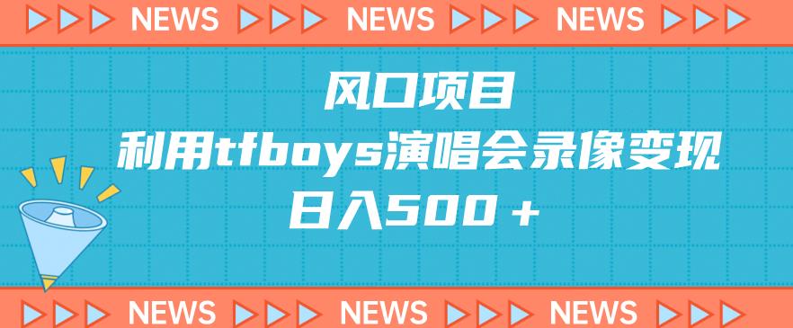 蓝海项目，应用tfboys巡演录像变现，日入500＋-中创网_专注互联网创业,项目资源整合